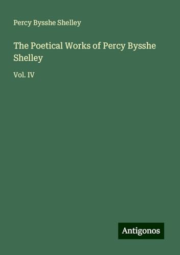 The Poetical Works of Percy Bysshe Shelley: Vol. IV von Antigonos Verlag