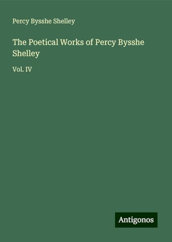 The Poetical Works of Percy Bysshe Shelley: Vol. IV von Antigonos Verlag