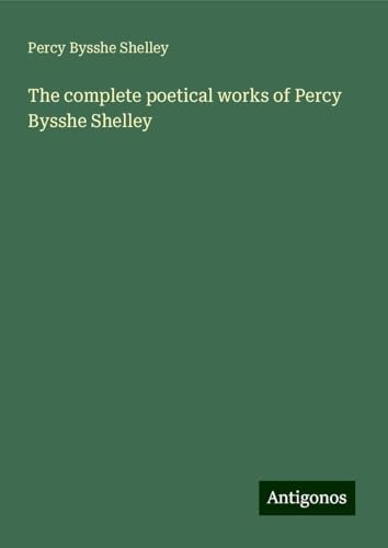 The complete poetical works of Percy Bysshe Shelley von Antigonos Verlag