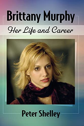 Brittany Murphy: Her Life and Career von McFarland and Company, Inc.