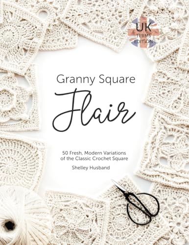 Granny Square Flair UK Terms Edition: 50 Fresh, Modern Variations of the Classic Crochet Square