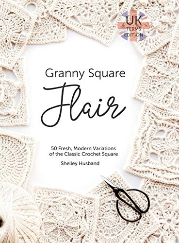 Granny Square Flair UK Terms Edition: 50 Fresh, Modern Variations of the Classic Crochet Square