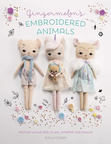 Gingermelon's Embroidered Animals: Heirloom Dolls to Sew, Embellish and Treasure