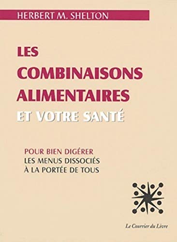 Les Combinaisons alimentaires et votre santé: Pour bien digérer, les menus dissociés à la portée de tous Les Combinaisons alimentaires et votre santé: Pour bien digérer, les menus dissociés à la portée de tous