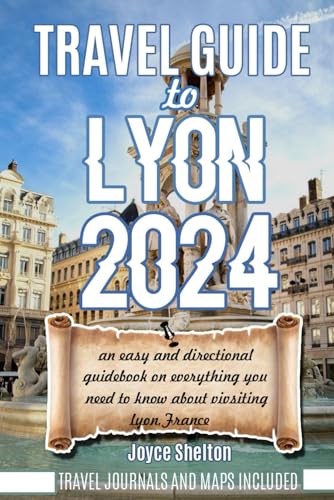 TRAVEL GUIDE TO LYON 2024: An Easy and Directional Guidebook on Everything you Need to know About Visiting Lyon, France von Independently published