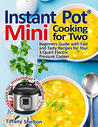 Instant Pot® Mini Cooking for Two: Beginners Guide with Fast and Tasty Recipes for Your 3-Quart Electric Pressure Cooker: A Cookbook for Instant Pot® ... A Cookbook for Instant Pot(R) MINI Duo Users