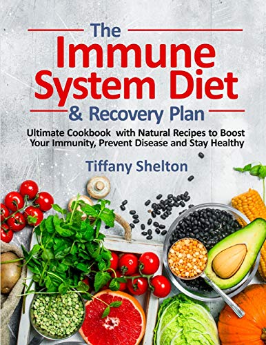 The Immune System Diet and Recovery Plan: Ultimate Cookbook with Natural Recipes to Boost Your Immunity, Prevent Disease and Stay Healthy