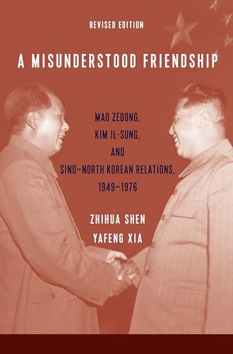 A Misunderstood Friendship: Mao Zedong, Kim Il-sung, and Sino-north Korean Relations, 1949-1976: Mao Zedong, Kim Il-Sung, and Sino-North Korean Relations, 1949-1976: Revised Edition