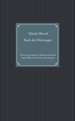 Buch der Wortungen: Kleines etymologisches Wörterbuch für alle, denen Bildung auf Dauer nicht genug ist