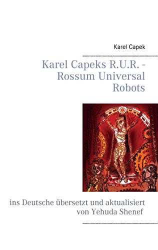 Karel Capeks R.U.R. - Rossum Universal Robots: ins Deutsche übersetzt und aktualisiert von Yehuda Shenef Karel Capeks R.U.R. - Rossum Universal Robots: ins Deutsche übersetzt und aktualisiert von Yehuda Shenef