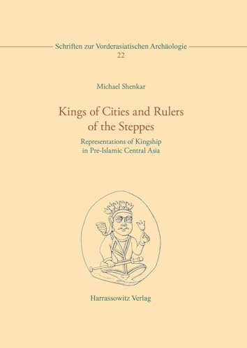 Kings of Cities and Rulers of the Steppes: Representations of Kingship in Pre-Islamic Central Asia (Schriften zur Vorderasiatischen Archäologie) von Harrassowitz Verlag