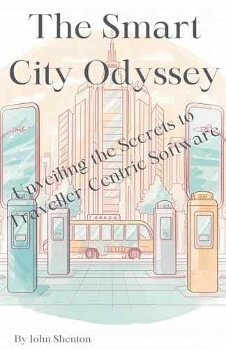 The Smart City Odyssey: Unveiling the Secrets to Traveller-Centric Software von John Shenton