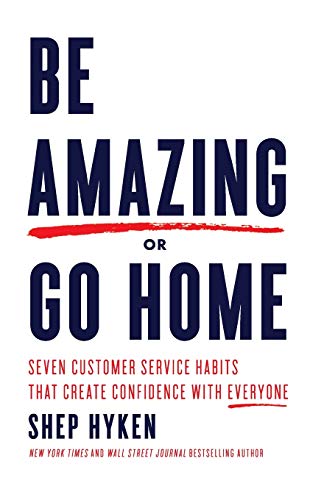 Be Amazing or Go Home: Seven Customer Service Habits that Create Confidence with Everyone Be Amazing or Go Home: Seven Customer Service Habits that Create Confidence with Everyone