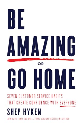 Be Amazing or Go Home: Seven Customer Service Habits that Create Confidence with Everyone