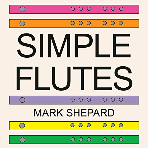 Simple Flutes: A Guide to Flute Making and Playing, or How to Make and Play Simple Homemade Musical Instruments from Bamboo, Wood, Clay, Metal, PVC Plastic, or Anything Else