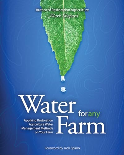 Water for Any Farm: Applying Restoration Agriculture Water Management Methods on Your Farm: Restoration Agriculture Water Management Techniques for Any Farm Water for Any Farm: Applying Restoration Agriculture Water Management Methods on Your Farm: Restoration Agriculture Water Management Techniques for Any Farm