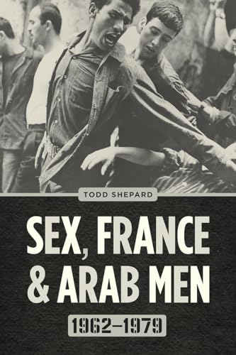 Sex, France, and Arab Men, 1962–1979 von University of Chicago Press