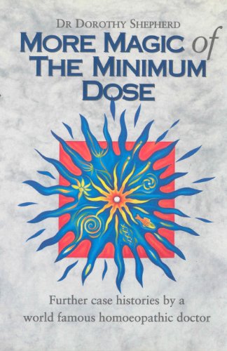 More Magic Of The Minimum Dose: Further case histories by a world famous homoeopathic doctor