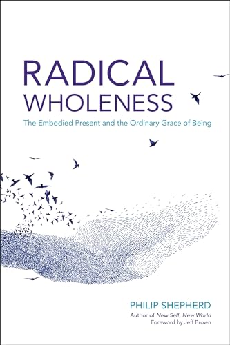 Radical Wholeness: The Embodied Present and the Ordinary Grace of Being von North Atlantic Books