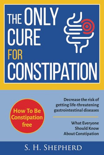 The Only Cure for Constipation: What Everyone Should Know About Constipation von Independently published