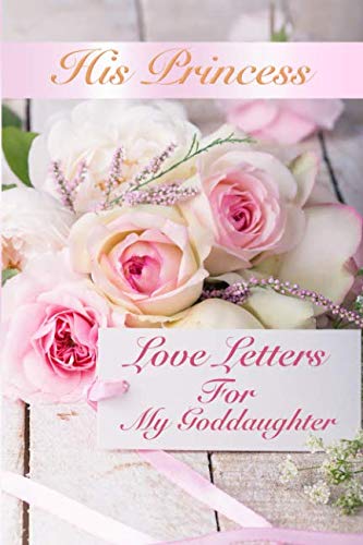 His Princess Love Letters: Love Letters For My Goddaughter von Independently published