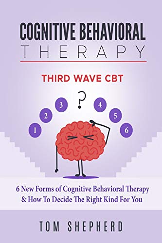 Cognitive Behavioral Therapy: Third Wave CBT: 6 New Forms of Cognitive Behavioral Therapy & How To Decide The Right Kind For You von Independently Published