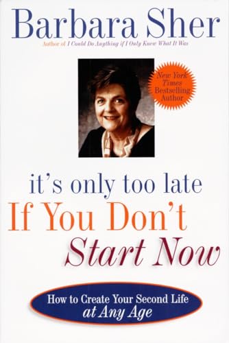 It's Only Too Late If You Don't Start Now: HOW TO CREATE YOUR SECOND LIFE AT ANY AGE It's Only Too Late If You Don't Start Now: HOW TO CREATE YOUR SECOND LIFE AT ANY AGE