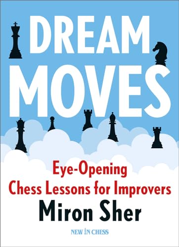 Dream Moves: Eye-Opening Chess Lessons for Improvers (New in Chess)