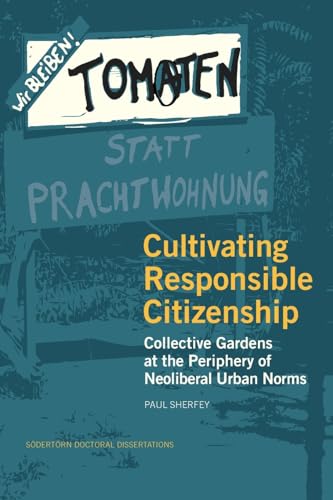 Cultivating Responsible Citizenship: Collective Gardens at the Periphery of Neoliberal Urban Norms (Södertörn Doctoral Dissertations, Band 227) von Södertörn University