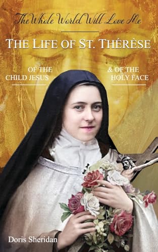 The Whole World Will Love Me: The Life of St. Therese of the Child Jesus and of the Holy Face von Nihil Sine Deo