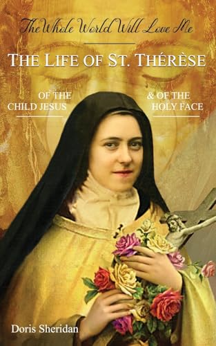 The Whole World Will Love Me: The Life of St. Therese of the Child Jesus and of the Holy Face The Whole World Will Love Me: The Life of St. Therese of the Child Jesus and of the Holy Face