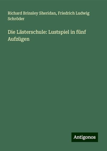 Die Lästerschule: Lustspiel in fünf Aufzügen Die Lästerschule: Lustspiel in fünf Aufzügen von Antigonos Verlag