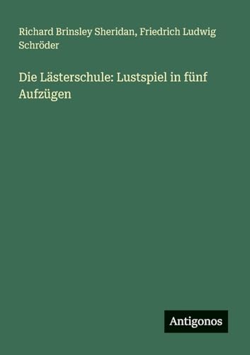 Die Lästerschule: Lustspiel in fünf Aufzügen Die Lästerschule: Lustspiel in fünf Aufzügen von Antigonos Verlag