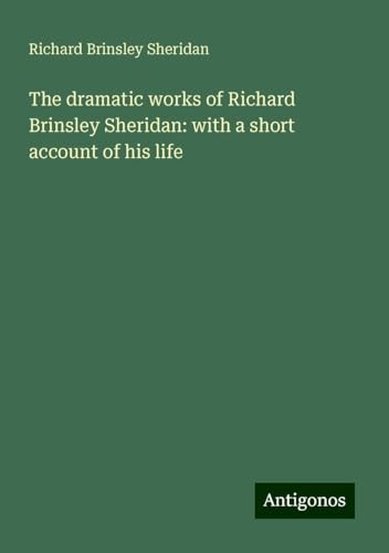 The dramatic works of Richard Brinsley Sheridan: with a short account of his life The dramatic works of Richard Brinsley Sheridan: with a short account of his life von Antigonos Verlag