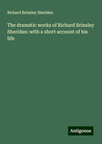 The dramatic works of Richard Brinsley Sheridan: with a short account of his life The dramatic works of Richard Brinsley Sheridan: with a short account of his life von Antigonos Verlag