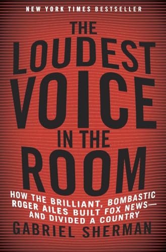 The Loudest Voice in the Room: How the Brilliant, Bombastic Roger Ailes Built Fox News--and Divided a Country