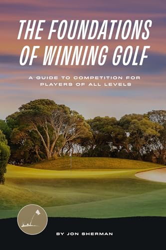 The Foundations of Winning Golf: A Guide to Competition for Players of All Levels (The Foundations of Golf, Band 2)