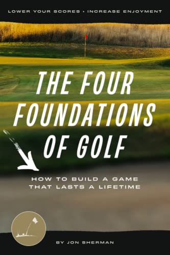 The Four Foundations of Golf: How to Build a Game That Lasts a Lifetime (The Foundations of Golf, Band 1)