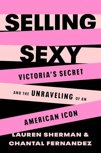 Selling Sexy: Victoria’s Secret and the Unraveling of an American Icon von Henry Holt