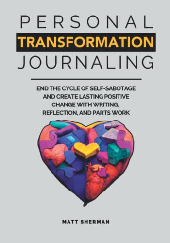 Personal Transformation Journaling: End the Cycle of Self-Sabotage and Create Lasting Positive Change Through Writing, Reflection and the Parts Work Technique
