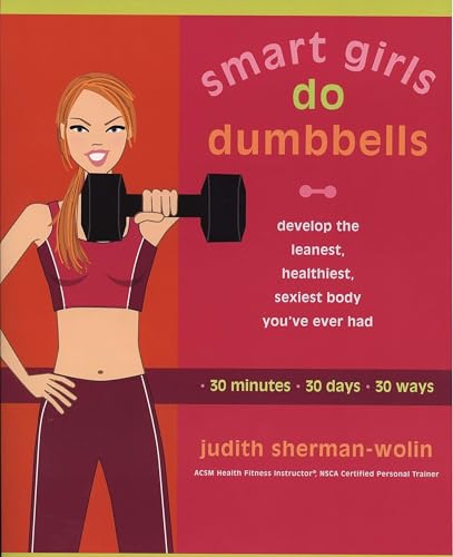 Smart Girls Do Dumbbells: 30 Minutes, 30 Days, 30 Ways -- Develop the Leanest, Healthiest, Sexiest Body You've Ever Had Smart Girls Do Dumbbells: 30 Minutes, 30 Days, 30 Ways -- Develop the Leanest, Healthiest, Sexiest Body You've Ever Had