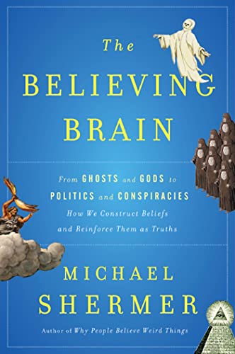The Believing Brain: From Ghosts and Gods to Politics and Conspiracies--How We Construct Beliefs and Reinforce Them As Truths