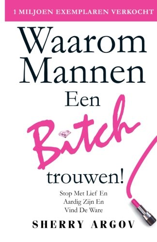 Waarom Mannen EEN BITCH Trouwen: Stop Met Lief En Aardig Zijn En Vind De Ware / Why Men Marry Bitches - Dutch Edition