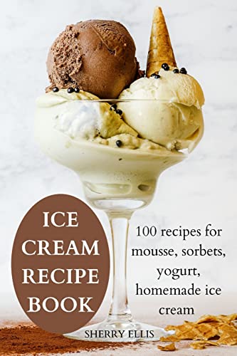 Ice Cream Recipe Book: 100 recipes for mousse, sorbets, yogurt, homemade ice cream