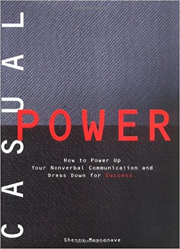 Casual Power: How to Power Up Your Nonverbal Communication & Dress Down for Success: How to Power up Non-Verbal Communication and Dress Down for Success