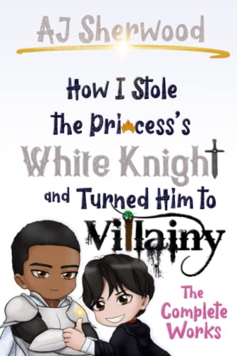How I Stole the Princess's White Knight and Turned Him to Villainy: The Complete Works von Independently published