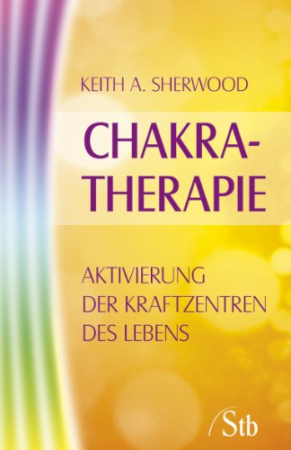 Chakra Therapie: Aktivierung der Kraftzentren des Lebens