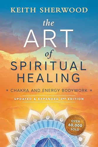 Art of Spiritual Healing: Chakra and Energy Bodywork: Chakra and Energy Bodywork: Updated & Expanded Second Edition