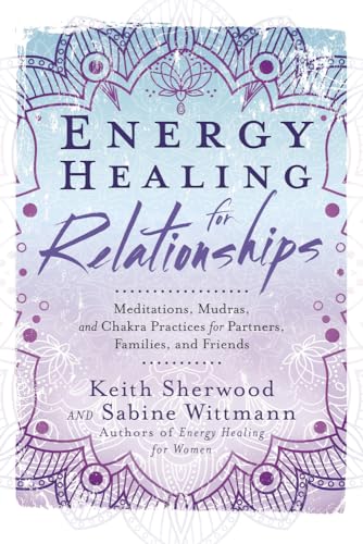 Energy Healing for Relationships: Meditations, Mudras, and Chakra Practices for Partners, Families, and Friends
