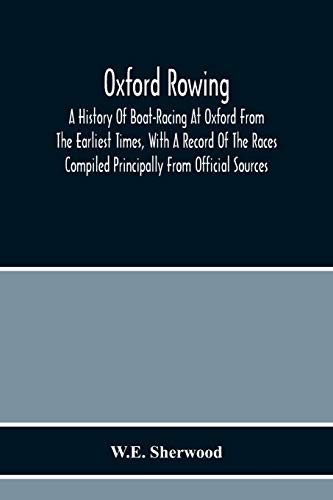 Oxford Rowing; A History Of Boat-Racing At Oxford From The Earliest Times, With A Record Of The Races Compiled Principally From Official Sources von Alpha Editions